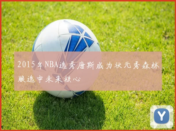 2015年NBA选秀唐斯成为状元秀森林狼选中未来核心