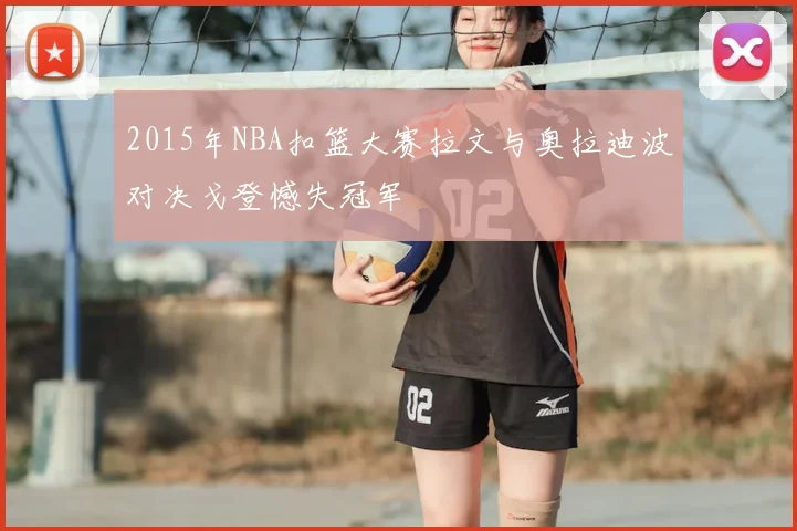 2015年NBA扣篮大赛拉文与奥拉迪波对决戈登憾失冠军