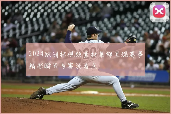 2024欧洲杯视频素材集锦呈现赛事精彩瞬间与赛场看点