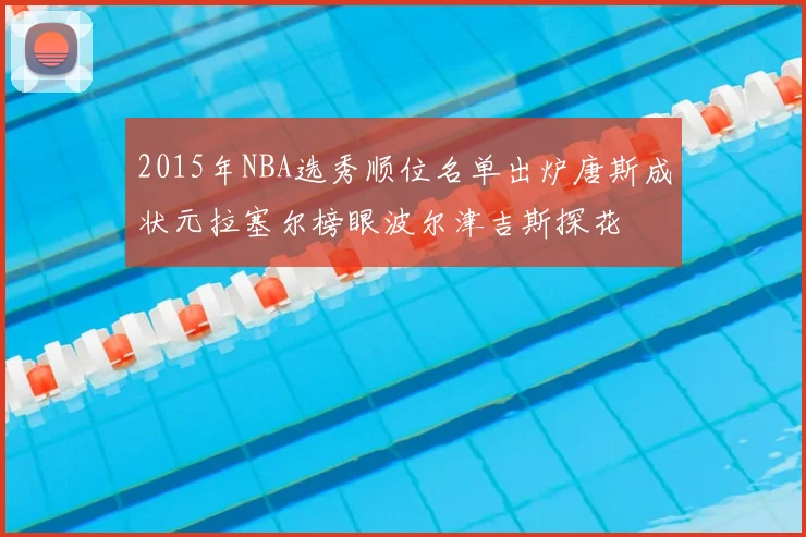 2015年NBA选秀顺位名单出炉唐斯成状元拉塞尔榜眼波尔津吉斯探花