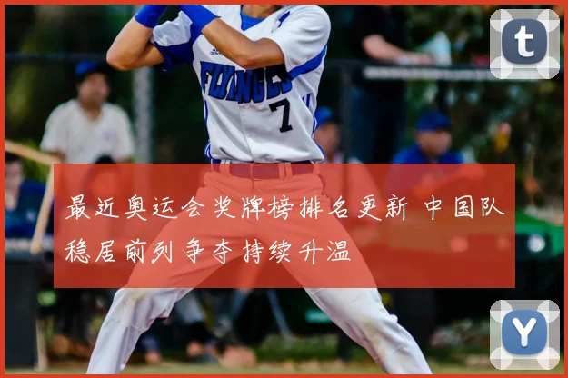 最近奥运会奖牌榜排名更新 中国队稳居前列争夺持续升温