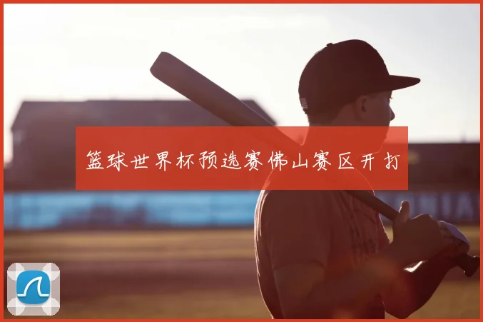 篮球世界杯预选赛佛山赛区开打