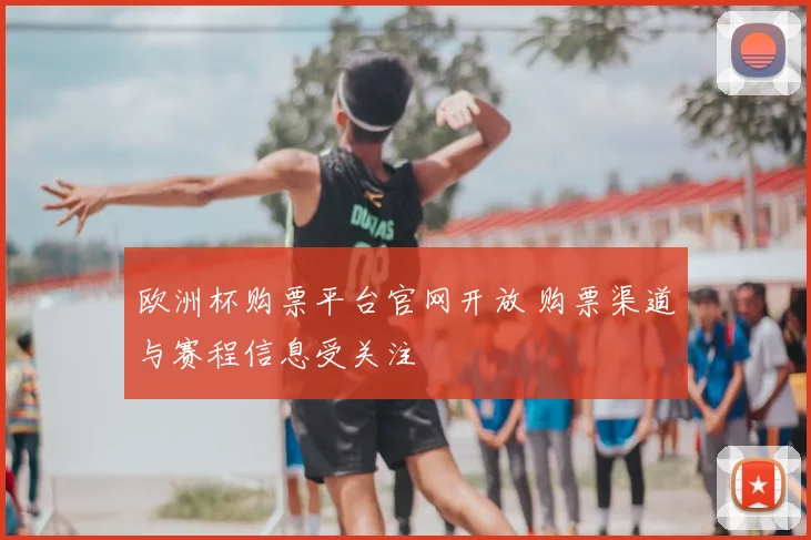 欧洲杯购票平台官网开放 购票渠道与赛程信息受关注