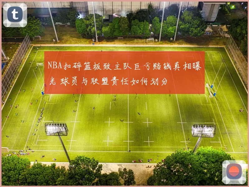 NBA扣碎篮板致主队巨亏赔钱真相曝光 球员与联盟责任如何划分