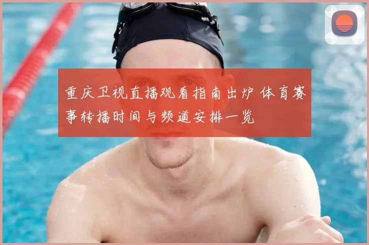 重庆卫视直播观看指南出炉 体育赛事转播时间与频道安排一览