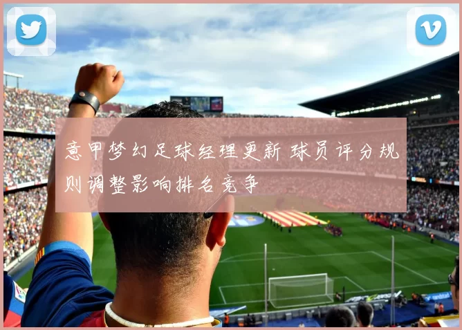 意甲梦幻足球经理更新 球员评分规则调整影响排名竞争