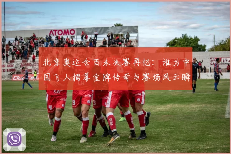 北京奥运会百米决赛再忆：谁为中国飞人揭幕金牌传奇与赛场风云瞬间记忆