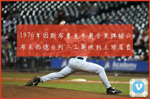 1976年因斯布鲁克冬奥会奖牌榜公布东西德分列二三奥地利主场居首