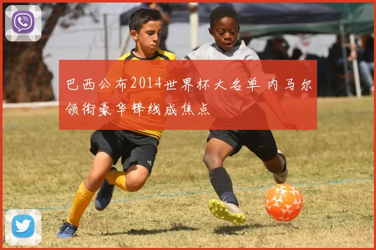 巴西公布2014世界杯大名单 内马尔领衔豪华锋线成焦点