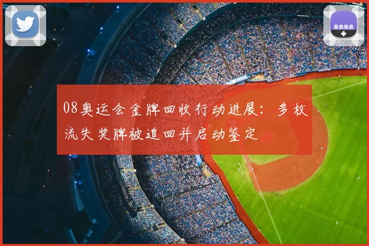 08奥运会金牌回收行动进展:多枚流失奖牌被追回并启动鉴定