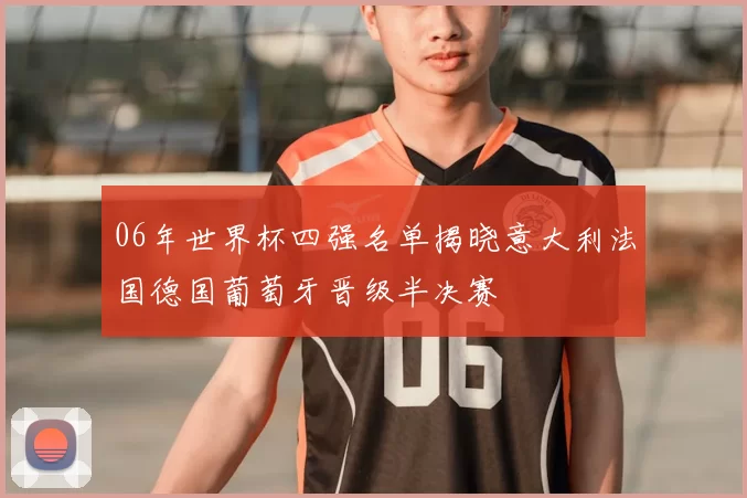 06年世界杯四强名单揭晓意大利法国德国葡萄牙晋级半决赛