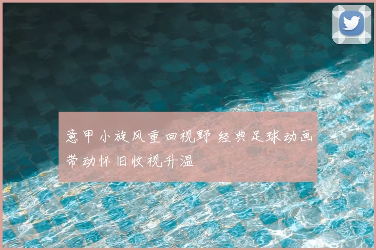 意甲小旋风重回视野 经典足球动画带动怀旧收视升温