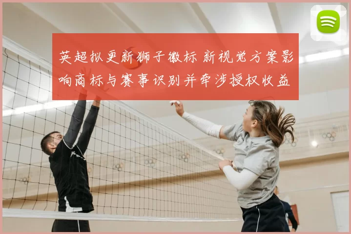 英超拟更新狮子徽标 新视觉方案影响商标与赛事识别并牵涉授权收益