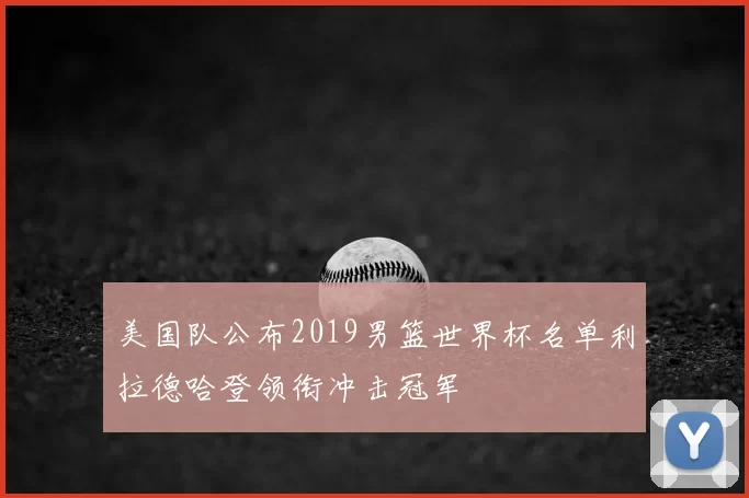 美国队公布2019男篮世界杯名单利拉德哈登领衔冲击冠军