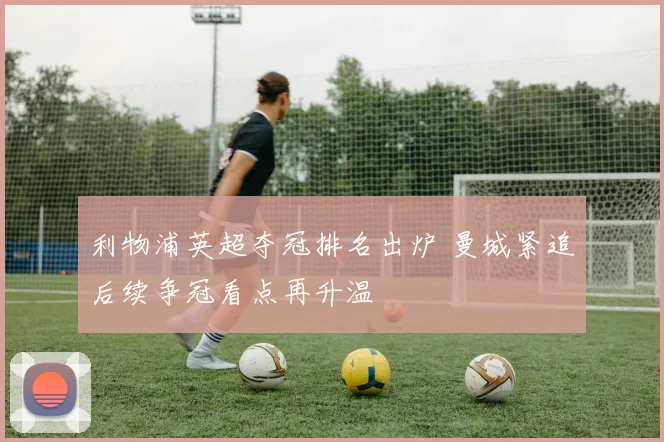 利物浦英超夺冠排名出炉 曼城紧追后续争冠看点再升温