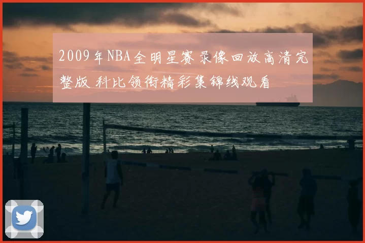 2009年NBA全明星赛录像回放高清完整版 科比领衔精彩集锦线观看
