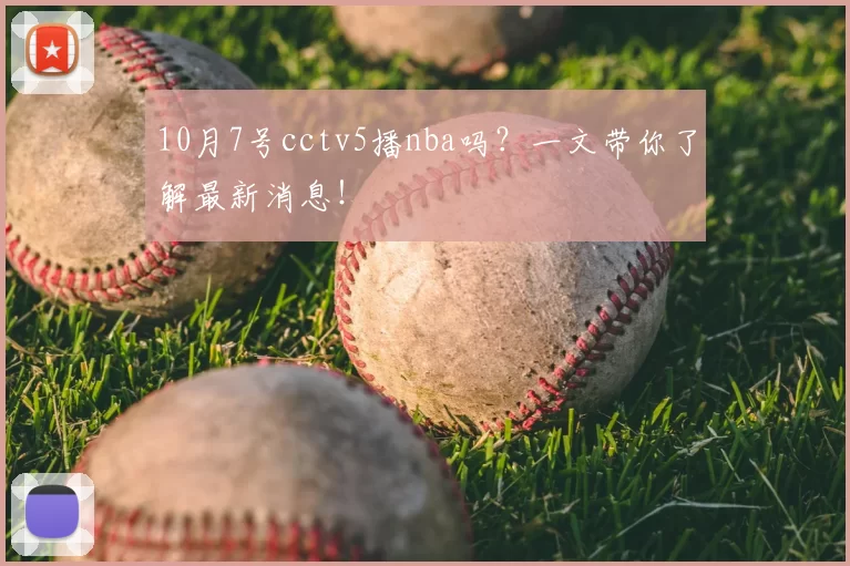 10月7号cctv5播nba吗？一文带你了解最新消息！