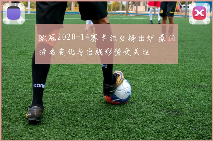 欧冠2020-14赛季积分榜出炉 豪门排名变化与出线形势受关注