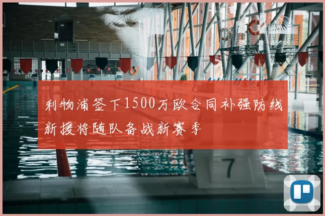 利物浦签下1500万欧合同补强防线新援将随队备战新赛季