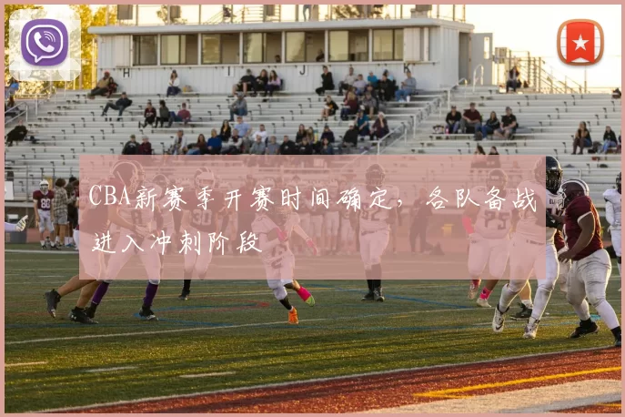 CBA新赛季开赛时间确定，各队备战进入冲刺阶段