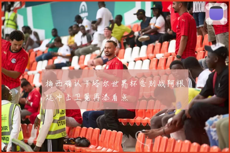 梅西确认卡塔尔世界杯告别战阿根廷冲击卫冕再添看点