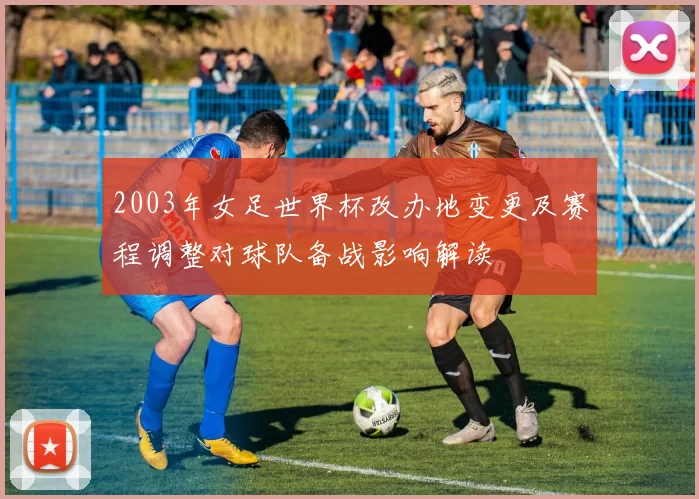 2003年女足世界杯改办地变更及赛程调整对球队备战影响解读