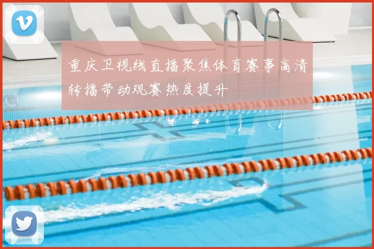 重庆卫视线直播聚焦体育赛事高清转播带动观赛热度提升