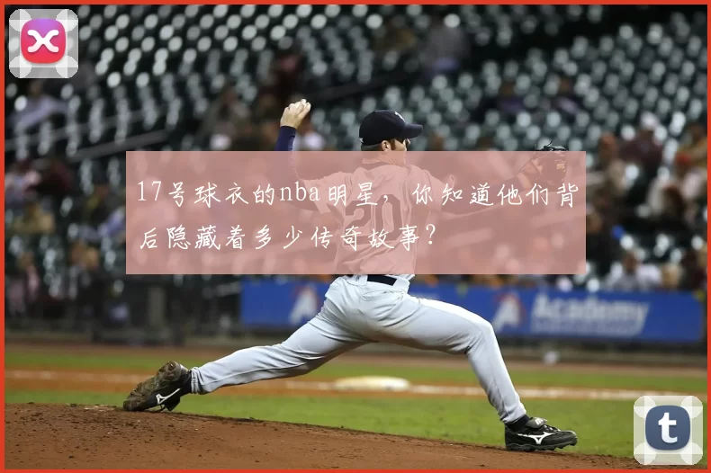 17号球衣的nba明星,你知道他们背后隐藏着多少传奇故事?