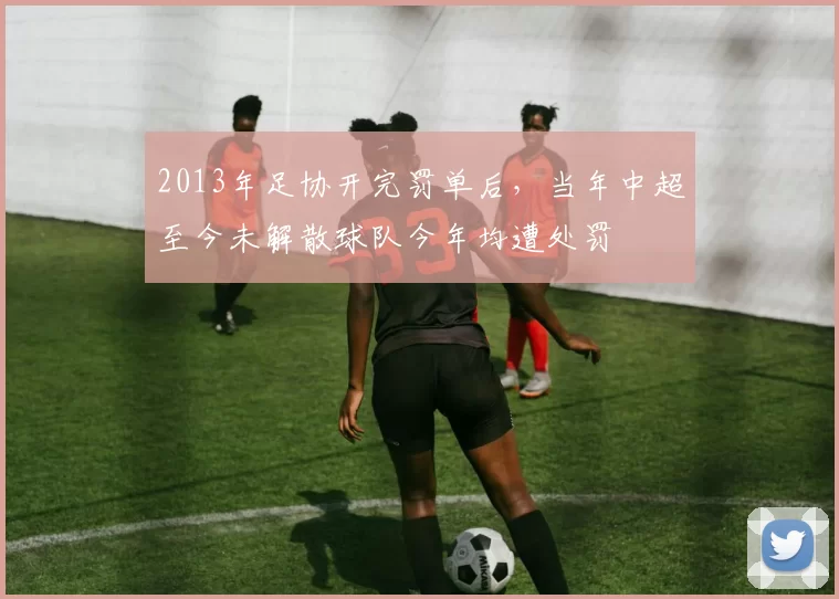 2013年足协开完罚单后，当年中超至今未解散球队今年均遭处罚