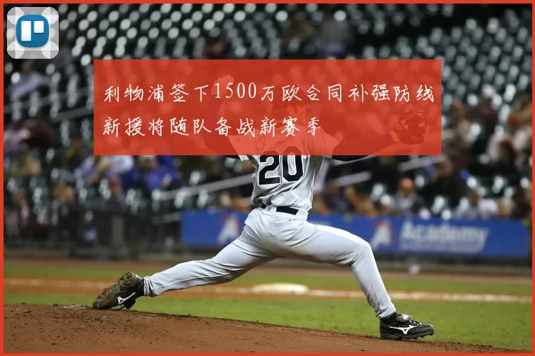 利物浦签下1500万欧合同补强防线新援将随队备战新赛季