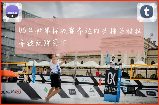 06年世界杯决赛齐达内头撞马特拉齐被红牌罚下