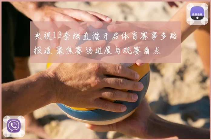 央视13套线直播开启体育赛事多路报道 聚焦赛场进展与观赛看点
