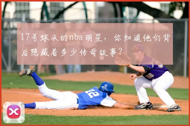 17号球衣的nba明星，你知道他们背后隐藏着多少传奇故事？