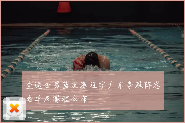 全运会男篮决赛辽宁广东争冠阵容名单及赛程公布