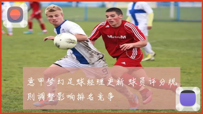 意甲梦幻足球经理更新 球员评分规则调整影响排名竞争