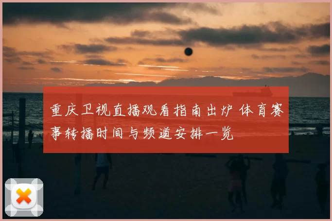 重庆卫视直播观看指南出炉 体育赛事转播时间与频道安排一览