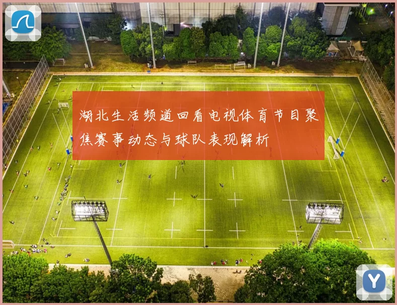 湖北生活频道回看电视体育节目聚焦赛事动态与球队表现解析