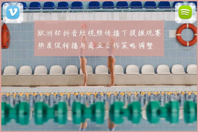 欧洲杯抖音短视频传播下提振观赛热度促转播与商业合作策略调整