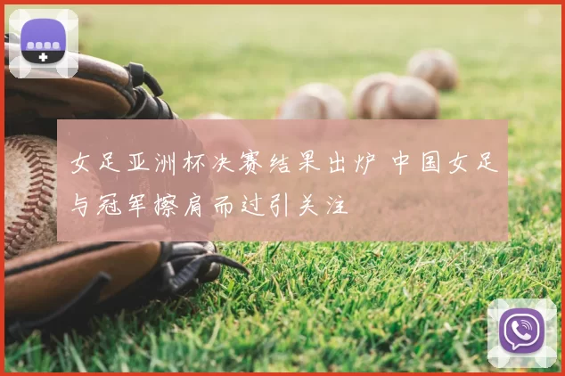女足亚洲杯决赛结果出炉 中国女足与冠军擦肩而过引关注