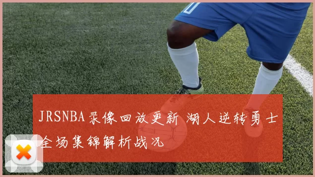 JRSNBA录像回放更新 湖人逆转勇士全场集锦解析战况