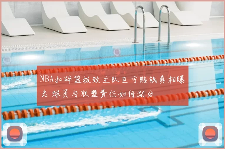 NBA扣碎篮板致主队巨亏赔钱真相曝光 球员与联盟责任如何划分