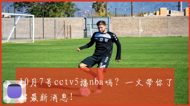 10月7号cctv5播nba吗?一文带你了解最新消息!