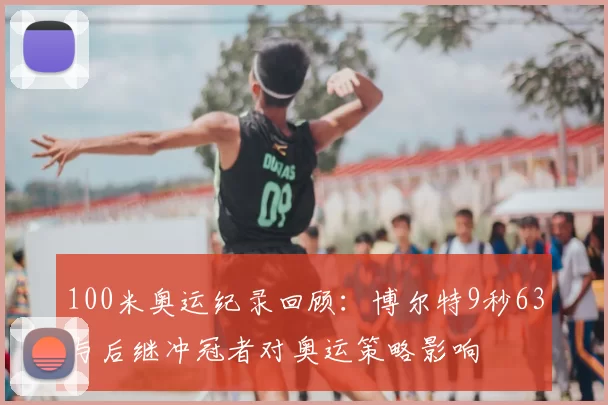 100米奥运纪录回顾:博尔特9秒63与后继冲冠者对奥运策略影响