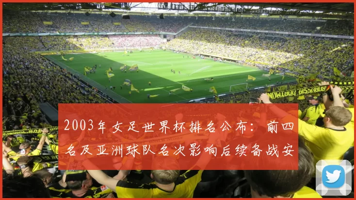 2003年女足世界杯排名公布：前四名及亚洲球队名次影响后续备战安排