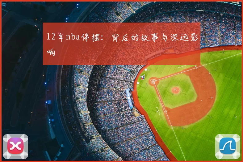 12年nba停摆：背后的故事与深远影响