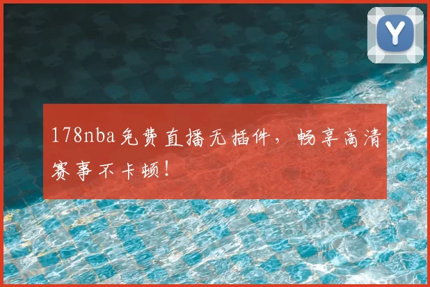 178nba免费直播无插件，畅享高清赛事不卡顿！