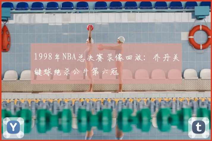 1998年NBA总决赛录像回放：乔丹关键球绝杀公牛第六冠