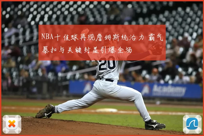 NBA十佳球再现詹姆斯统治力 霸气暴扣与关键封盖引爆全场