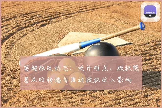 英超拟改标志:设计难点、版权隐患及对转播与周边授权收入影响