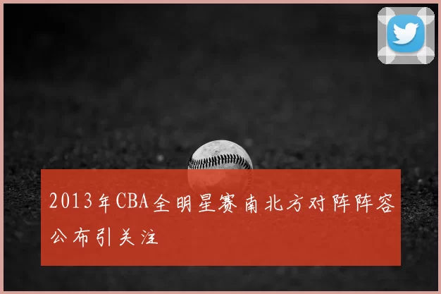 2013年CBA全明星赛南北方对阵阵容公布引关注